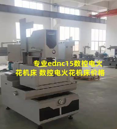 专业ednc15数控电火花机床 数控电火花机床价格